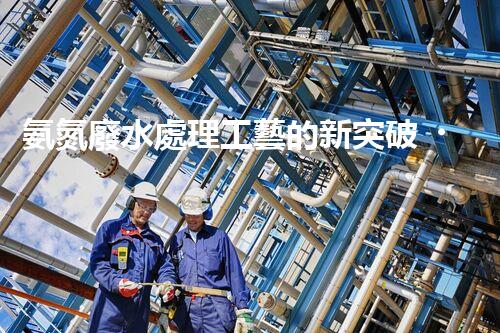 氨氮廢水處理工藝的新突破，你明白嗎？